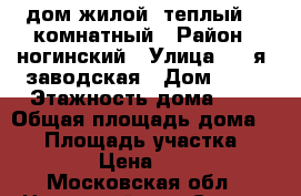 дом жилой  теплый  2 комнатный › Район ­ ногинский › Улица ­ 2-я  заводская › Дом ­ 11 › Этажность дома ­ 1 › Общая площадь дома ­ 50 › Площадь участка ­ 400 › Цена ­ 500 - Московская обл., Ногинский р-н, Старая Купавна г. Недвижимость » Дома, коттеджи, дачи аренда   . Московская обл.